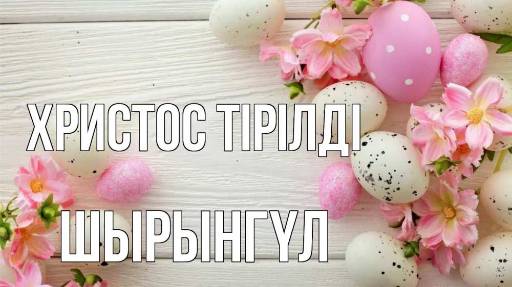 Күн сайын ашық хат с именем, ШЫРЫНГҮЛ Христос тірілді пасха Онлайн тегін жүктеп алу тілектері бар керемет карта 