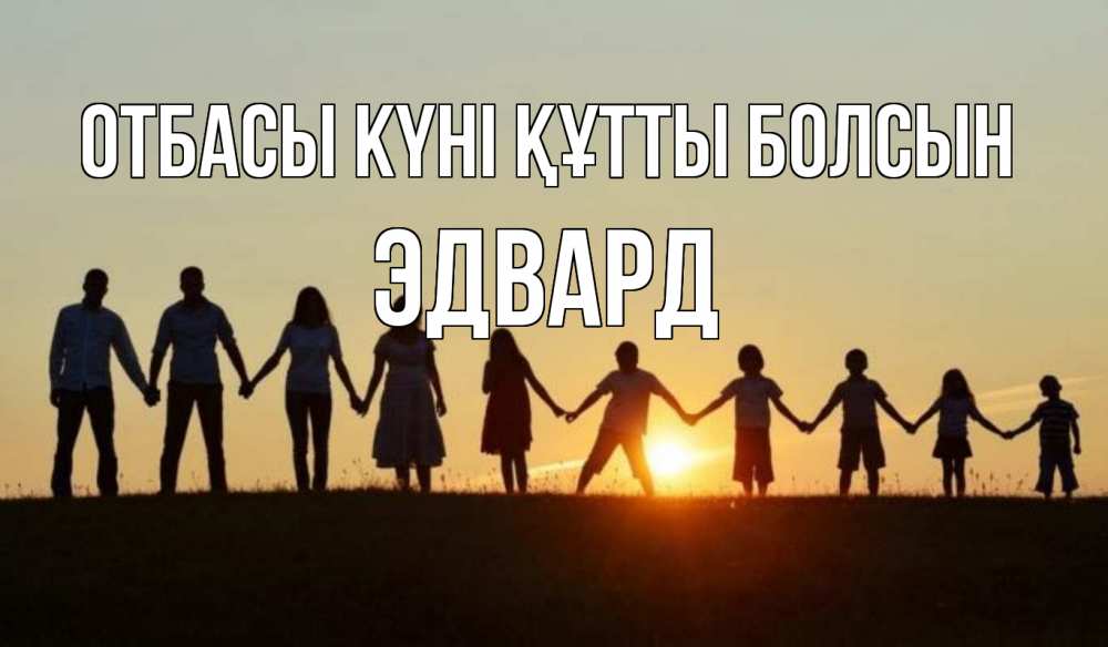 Күн сайын ашық хат с именем, Эдвард отбасы күні құтты болсын дети, родители Онлайн тегін жүктеп алу тілектері бар керемет карта 