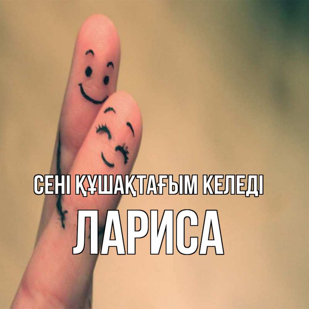 Күн сайын ашық хат с именем, Лариса сені құшақтағым келеді рисунок на пальцах Онлайн тегін жүктеп алу тілектері бар керемет карта 