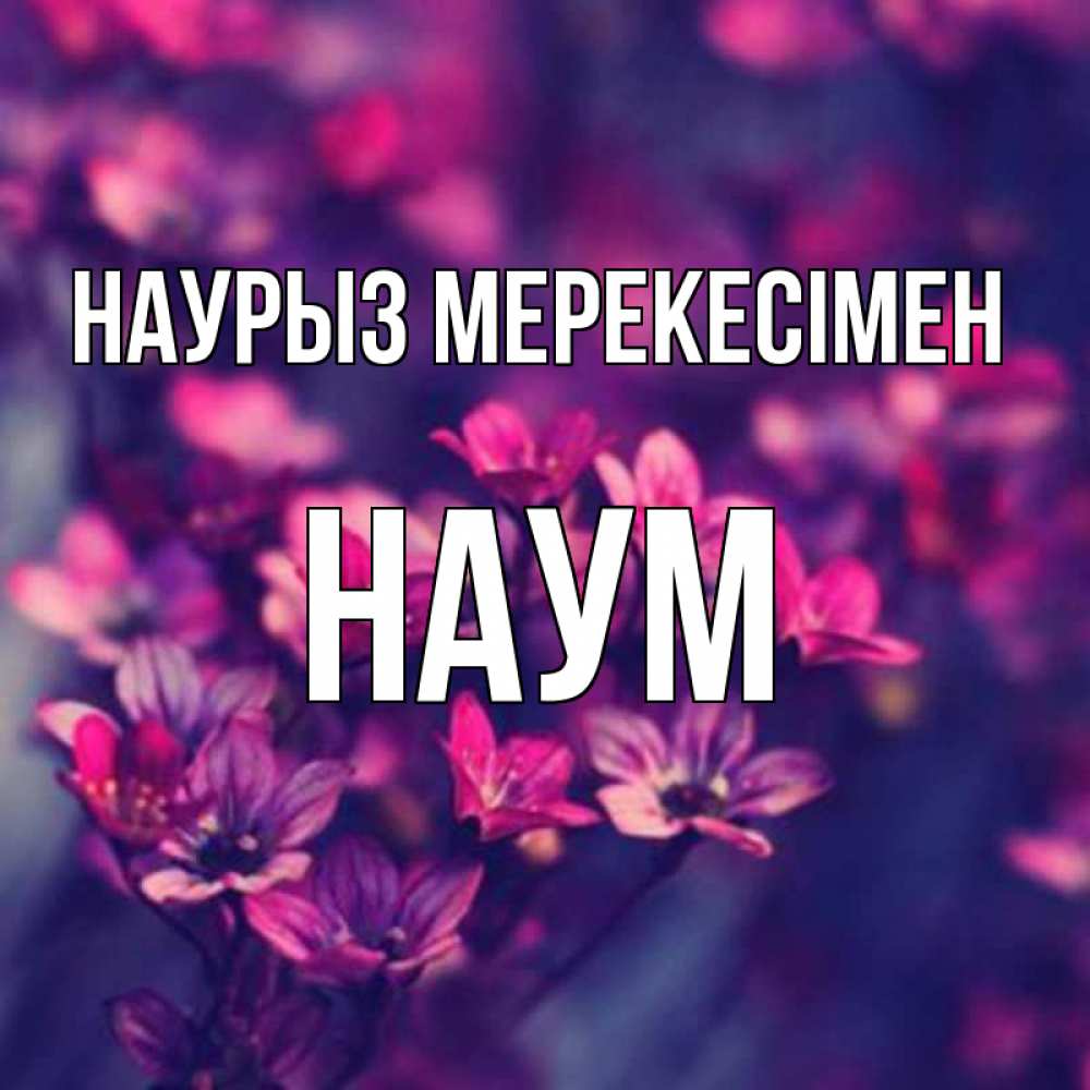 Күн сайын ашық хат с именем, Наум Наурыз мерекесімен небольшие цветы 1 Онлайн тегін жүктеп алу тілектері бар керемет карта 