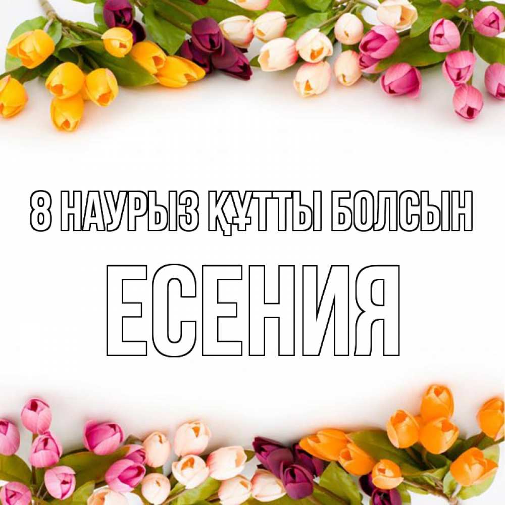 Күн сайын ашық хат с именем, Есения 8 наурыз құтты болсын весна март Онлайн тегін жүктеп алу тілектері бар керемет карта 