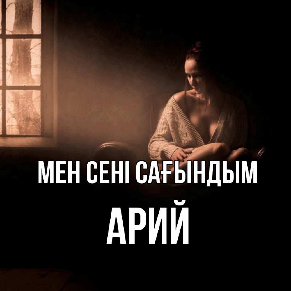 Күн сайын ашық хат с именем, Арий Мен сені сағындым приходи в гости ко мне Онлайн тегін жүктеп алу тілектері бар керемет карта 