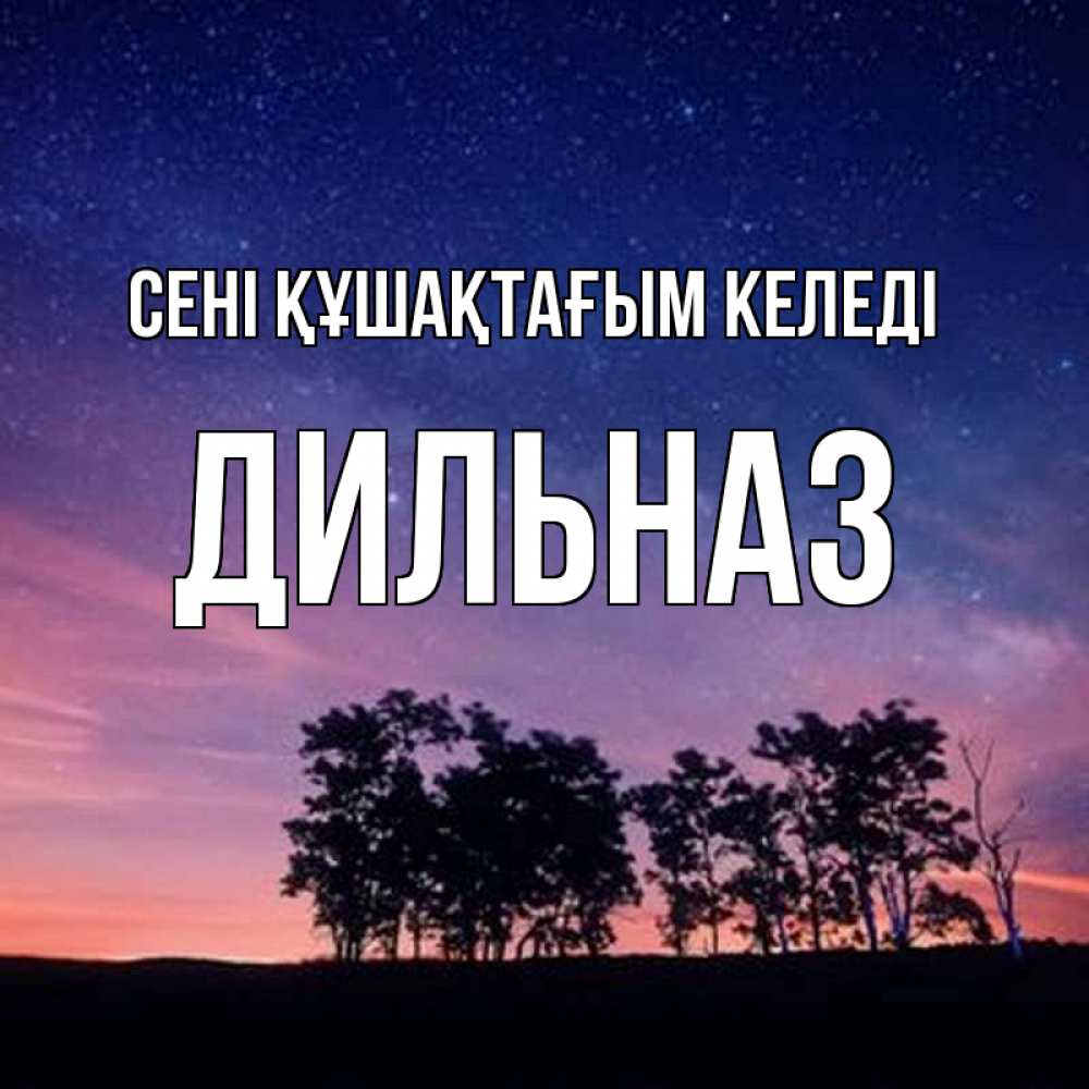 Күн сайын ашық хат с именем, ДИЛЬНАЗ сені құшақтағым келеді силуэты деревьев Онлайн тегін жүктеп алу тілектері бар керемет карта 