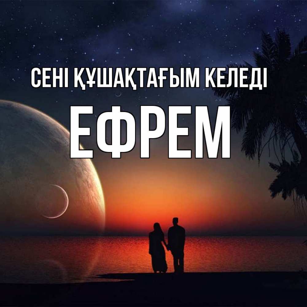 Күн сайын ашық хат с именем, Ефрем сені құшақтағым келеді восход спутников Онлайн тегін жүктеп алу тілектері бар керемет карта 