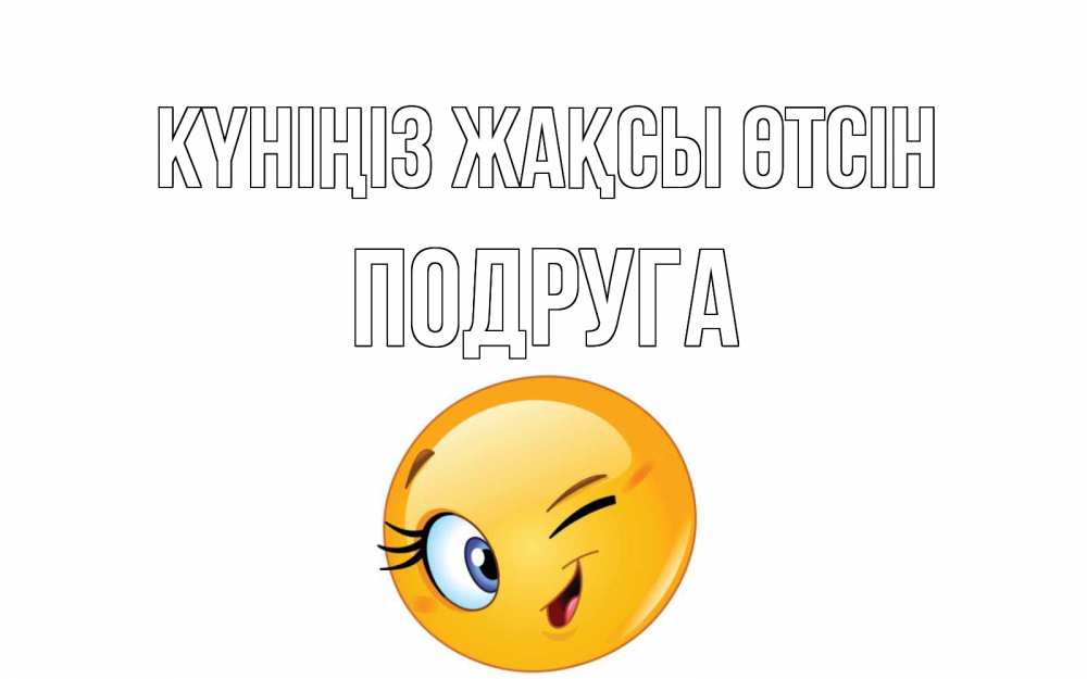 Күн сайын ашық хат с именем, Подруга Күніңіз жақсы өтсін чудесный день Онлайн тегін жүктеп алу тілектері бар керемет карта 