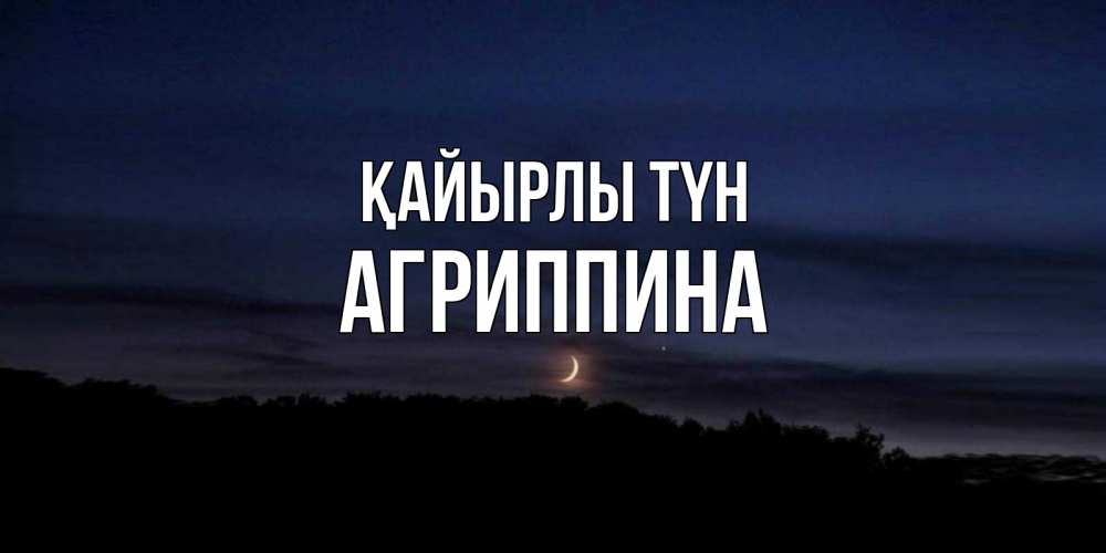 Күн сайын ашық хат с именем, Агриппина Қайырлы түн месяц Онлайн тегін жүктеп алу тілектері бар керемет карта 