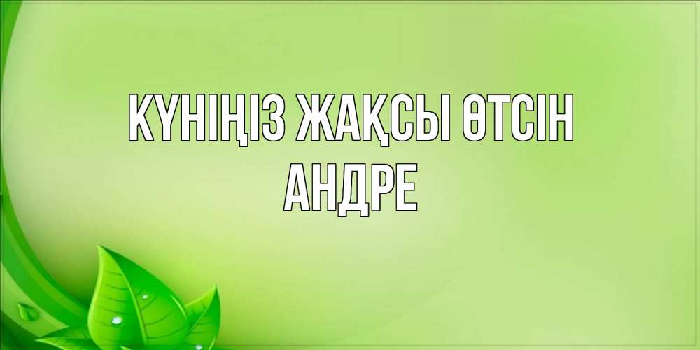 Күн сайын ашық хат с именем, Андре Күніңіз жақсы өтсін зеленая тема Онлайн тегін жүктеп алу тілектері бар керемет карта 