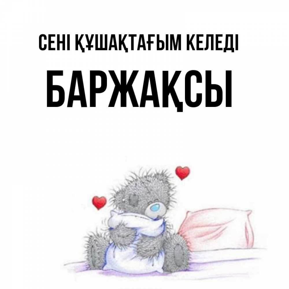 Күн сайын ашық хат с именем, Баржақсы сені құшақтағым келеді сердечки мишка Тедди и кроватка Онлайн тегін жүктеп алу тілектері бар керемет карта 