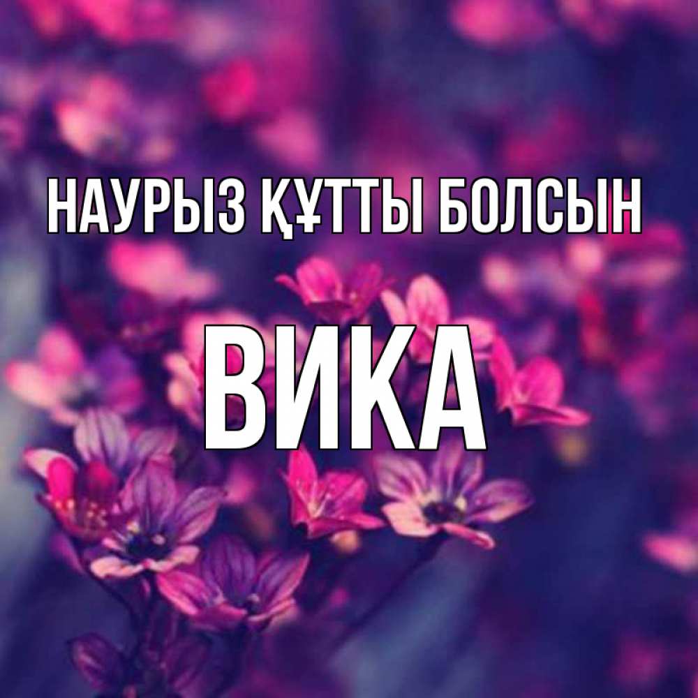 Күн сайын ашық хат с именем, Вика Наурыз құтты болсын небольшие цветы 1 Онлайн тегін жүктеп алу тілектері бар керемет карта 