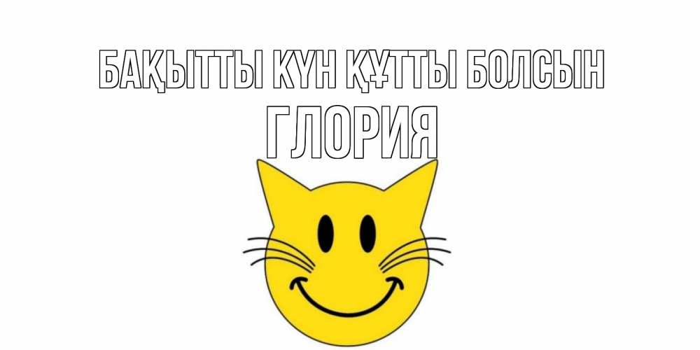 Күн сайын ашық хат с именем, Глория Бақытты күн құтты болсын кот, улыбка Онлайн тегін жүктеп алу тілектері бар керемет карта 