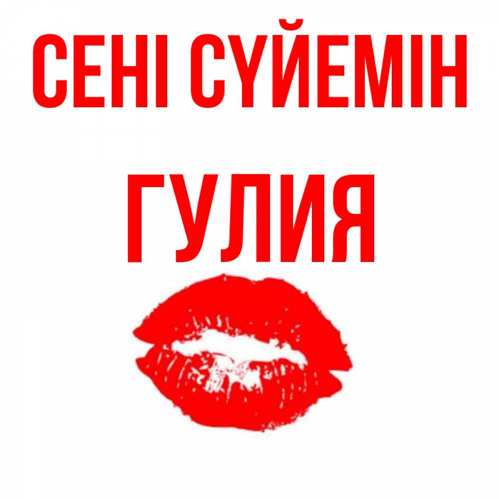 Күн сайын ашық хат с именем, Гулия Сені сүйемін помада и губы Онлайн тегін жүктеп алу тілектері бар керемет карта 