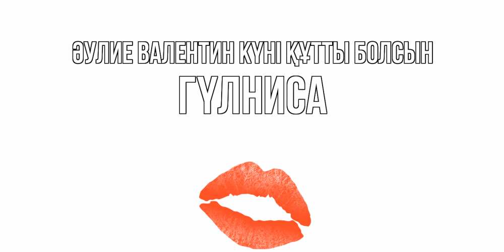 Күн сайын ашық хат с именем, ГҮЛНИСА Әулие Валентин күні құтты болсын губы на день всех влюбленных Онлайн тегін жүктеп алу тілектері бар керемет карта 