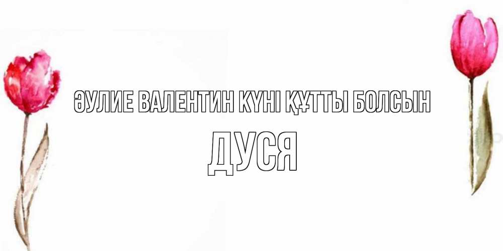 Күн сайын ашық хат с именем, Дуся Әулие Валентин күні құтты болсын Открытки на день всех влюбленных с тюльпанами акварелью Онлайн тегін жүктеп алу тілектері бар керемет карта 