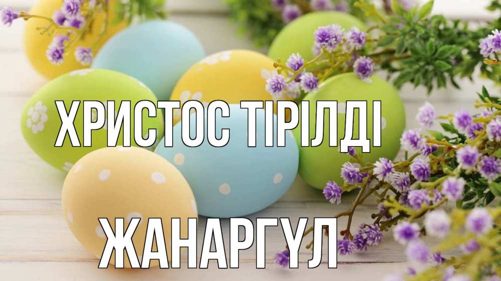 Күн сайын ашық хат с именем, ЖАНАРГҮЛ Христос тірілді пасха Онлайн тегін жүктеп алу тілектері бар керемет карта 