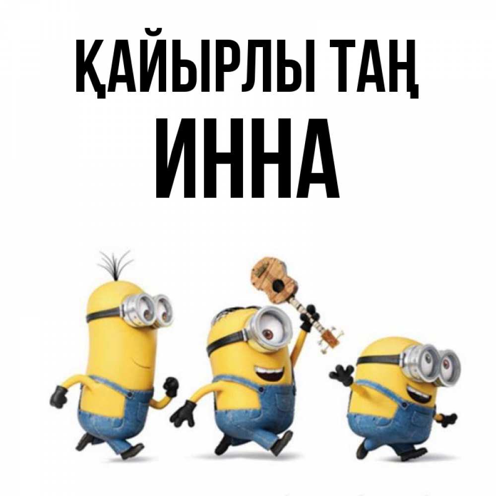 Күн сайын ашық хат с именем, Инна Қайырлы таң миньоны и прекрасное утро Онлайн тегін жүктеп алу тілектері бар керемет карта 