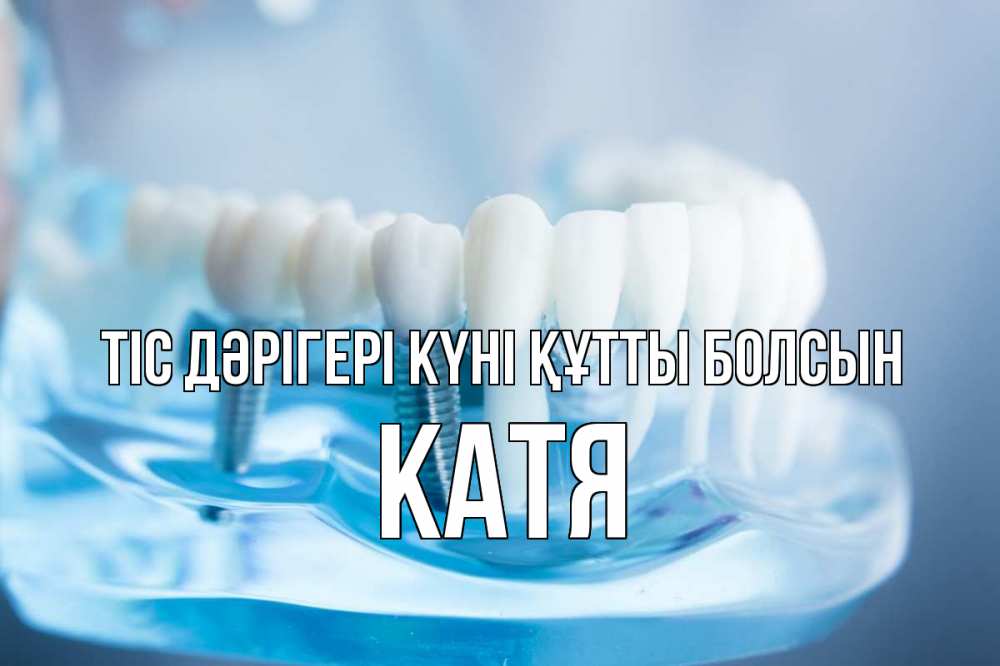 Күн сайын ашық хат с именем, Катя Тіс дәрігері күні құтты болсын с днем стоматолога Онлайн тегін жүктеп алу тілектері бар керемет карта 