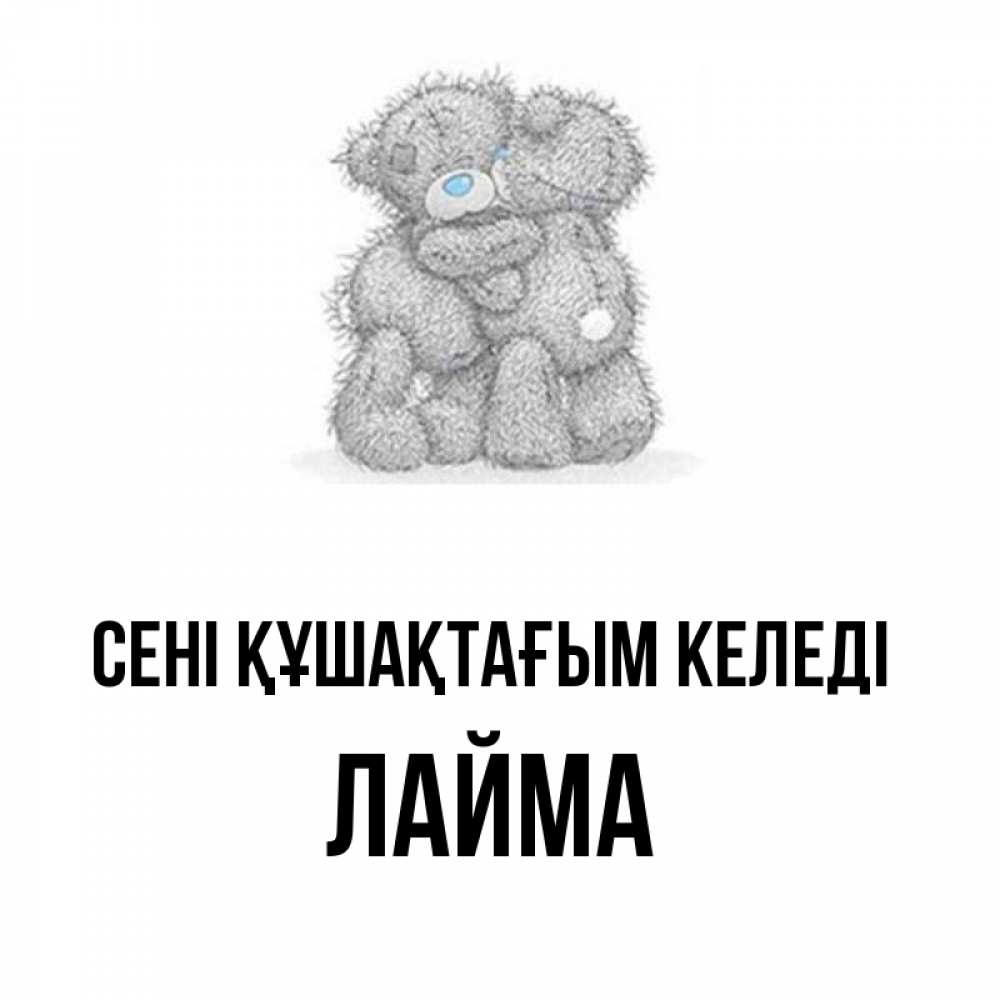 Күн сайын ашық хат с именем, Лайма сені құшақтағым келеді два теддика Онлайн тегін жүктеп алу тілектері бар керемет карта 