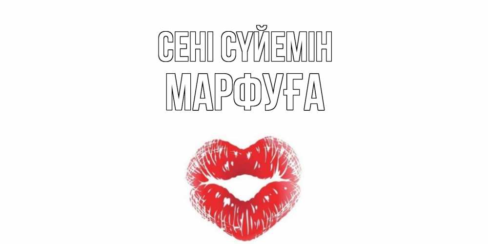 Күн сайын ашық хат с именем, МАРФУҒА Сені сүйемін поцелуй Онлайн тегін жүктеп алу тілектері бар керемет карта 