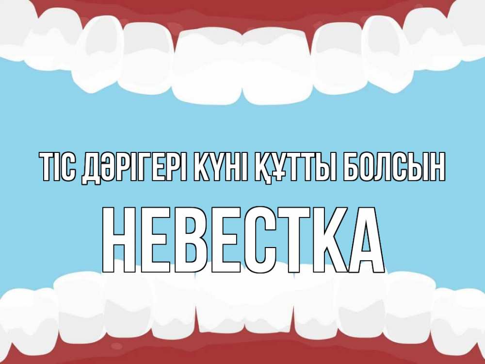 Күн сайын ашық хат с именем, Невестка Тіс дәрігері күні құтты болсын с днем стоматолога Онлайн тегін жүктеп алу тілектері бар керемет карта 