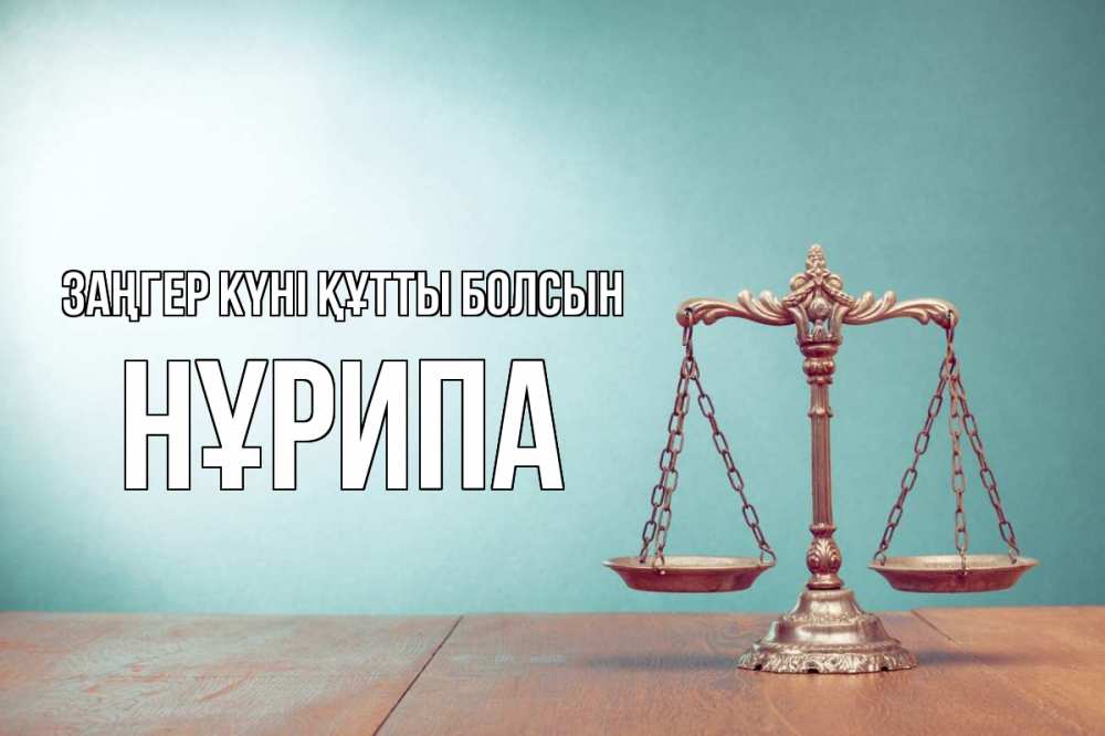 Күн сайын ашық хат с именем, НҰРИПА Заңгер күні құтты болсын с днем юриста Онлайн тегін жүктеп алу тілектері бар керемет карта 