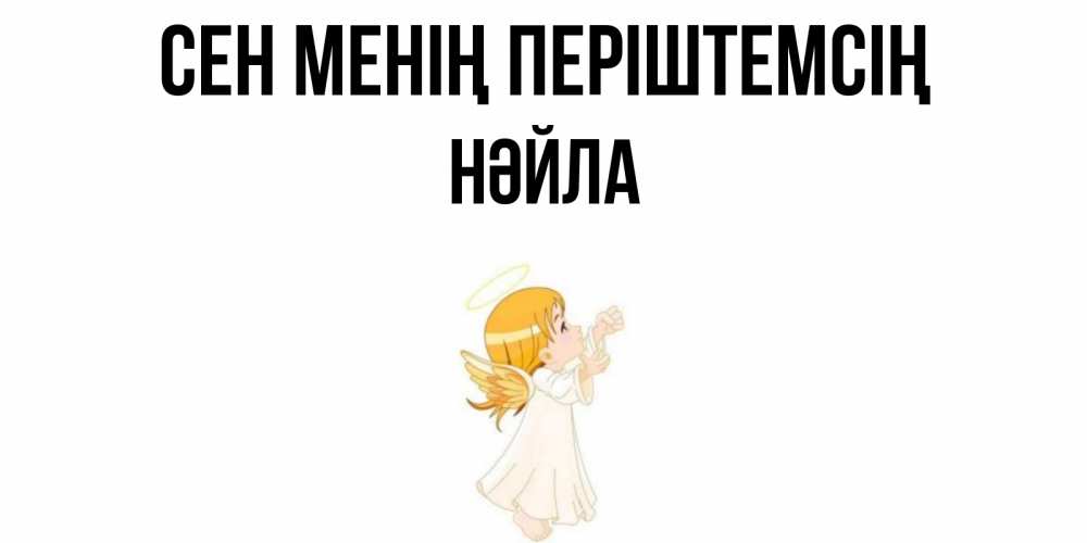 Күн сайын ашық хат с именем, НӘЙЛА Сен менің періштемсің ангел, девочка Онлайн тегін жүктеп алу тілектері бар керемет карта 