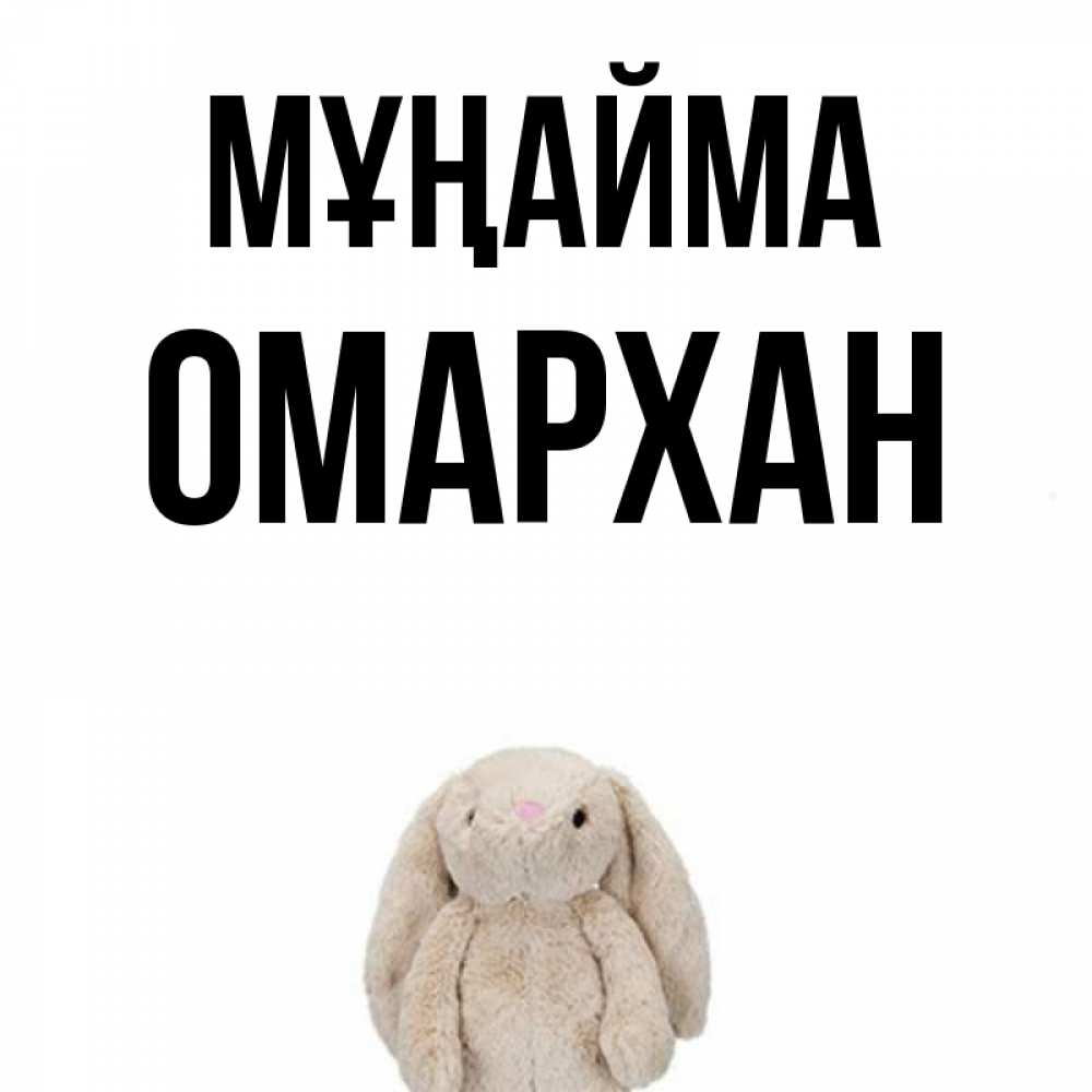 Күн сайын ашық хат с именем, ОМАРХАН Мұңайма детская игрушка зайчика Онлайн тегін жүктеп алу тілектері бар керемет карта 