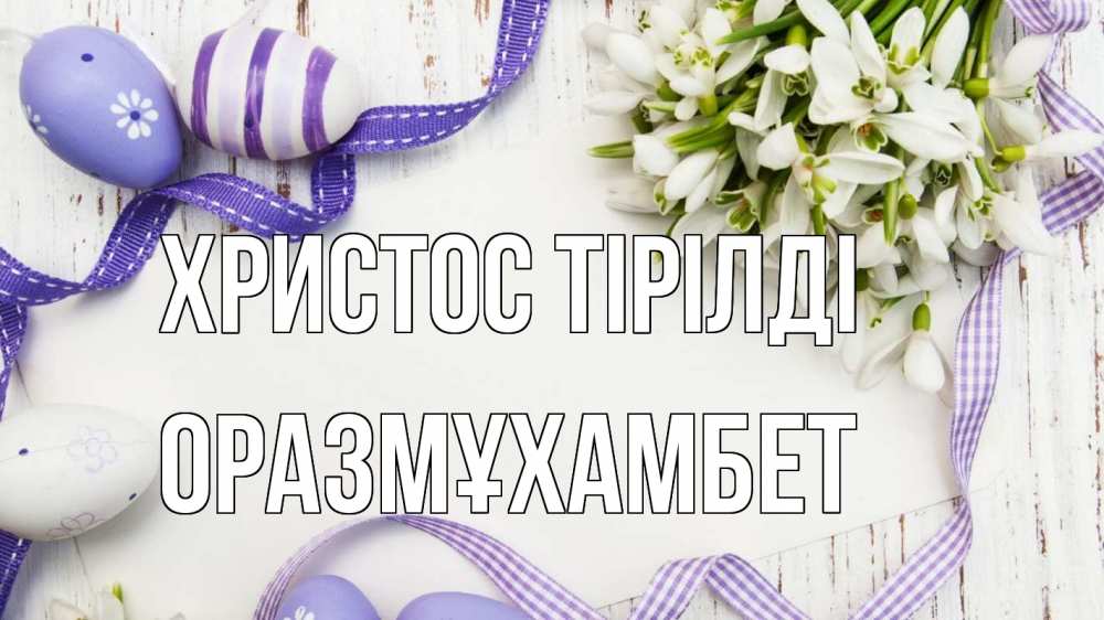 Күн сайын ашық хат с именем, ОРАЗМҰХАМБЕТ Христос тірілді пасха 1 Онлайн тегін жүктеп алу тілектері бар керемет карта 