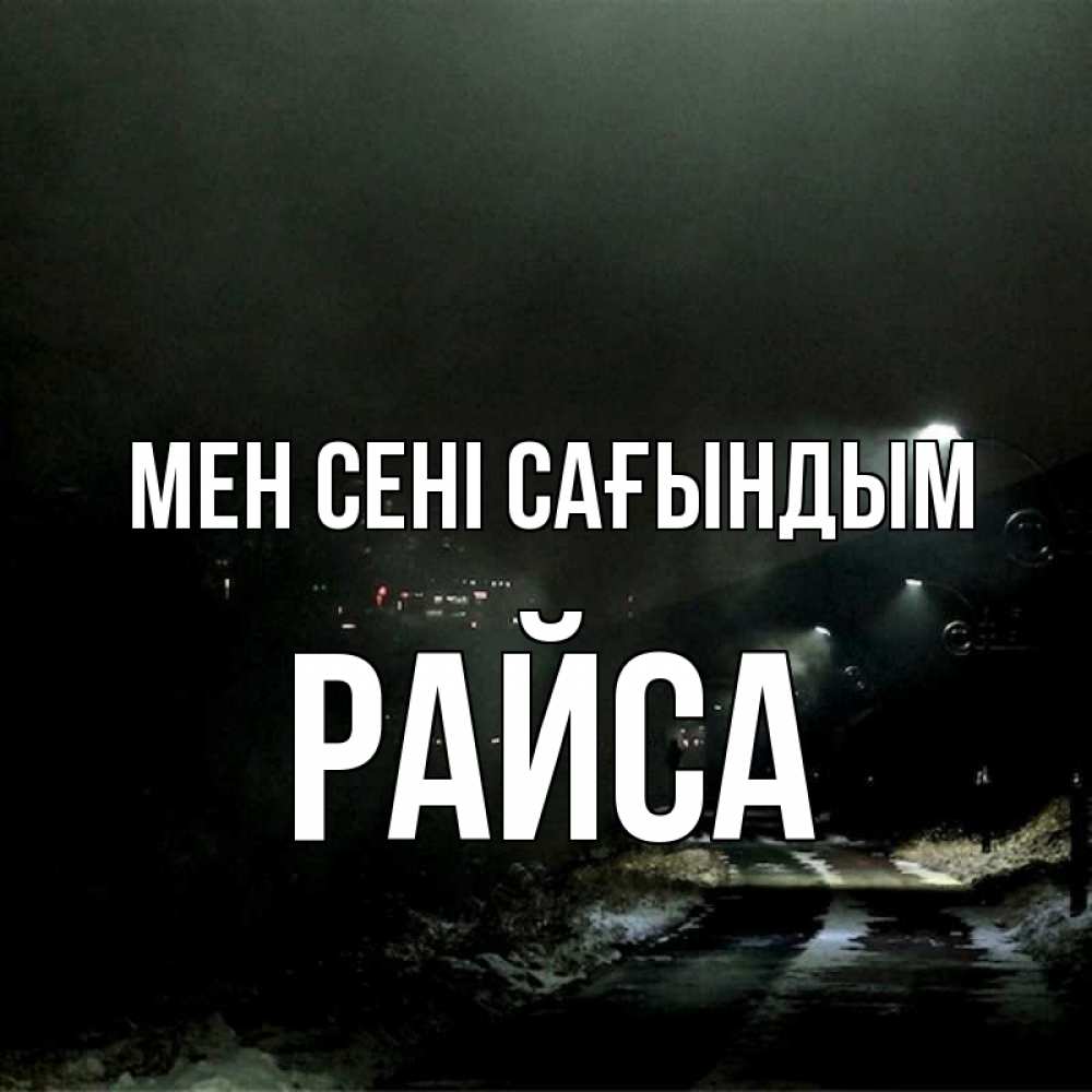Күн сайын ашық хат с именем, РАЙСА Мен сені сағындым окраина города Онлайн тегін жүктеп алу тілектері бар керемет карта 
