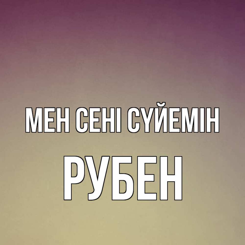 Күн сайын ашық хат с именем, Рубен Мен сені сүйемін для любимой Онлайн тегін жүктеп алу тілектері бар керемет карта 