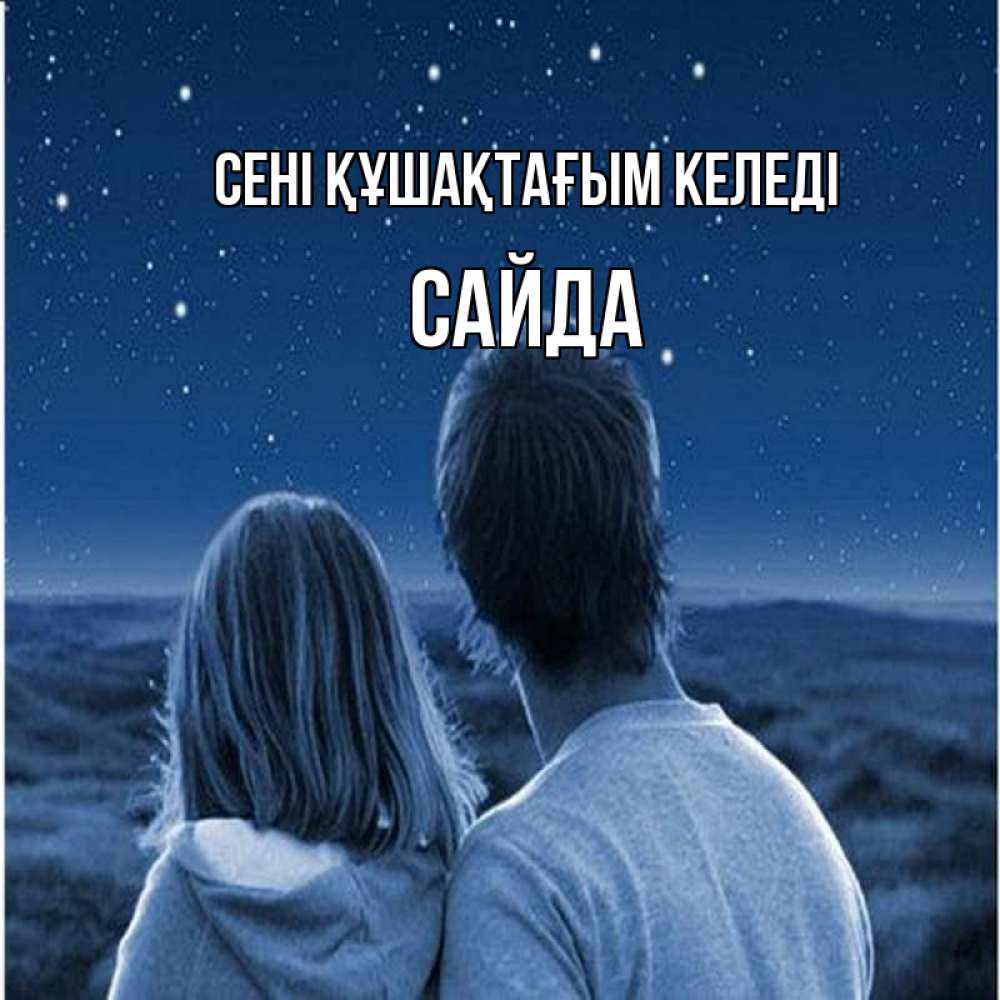 Күн сайын ашық хат с именем, САЙДА сені құшақтағым келеді парень с девушкой смотрят на звезды Онлайн тегін жүктеп алу тілектері бар керемет карта 