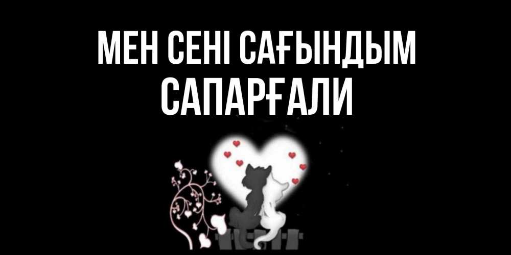 Күн сайын ашық хат с именем, САПАРҒАЛИ Мен сені сағындым коты Онлайн тегін жүктеп алу тілектері бар керемет карта 