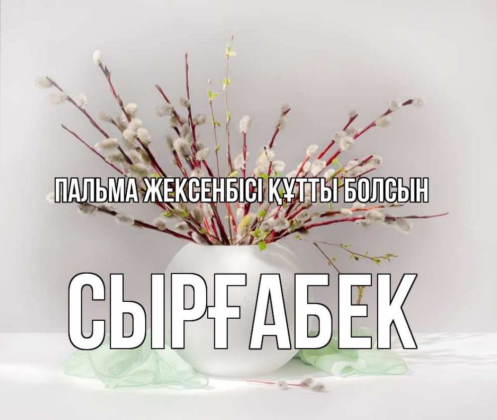 Күн сайын ашық хат с именем, СЫРҒАБЕК Пальма жексенбісі құтты болсын верба Онлайн тегін жүктеп алу тілектері бар керемет карта 