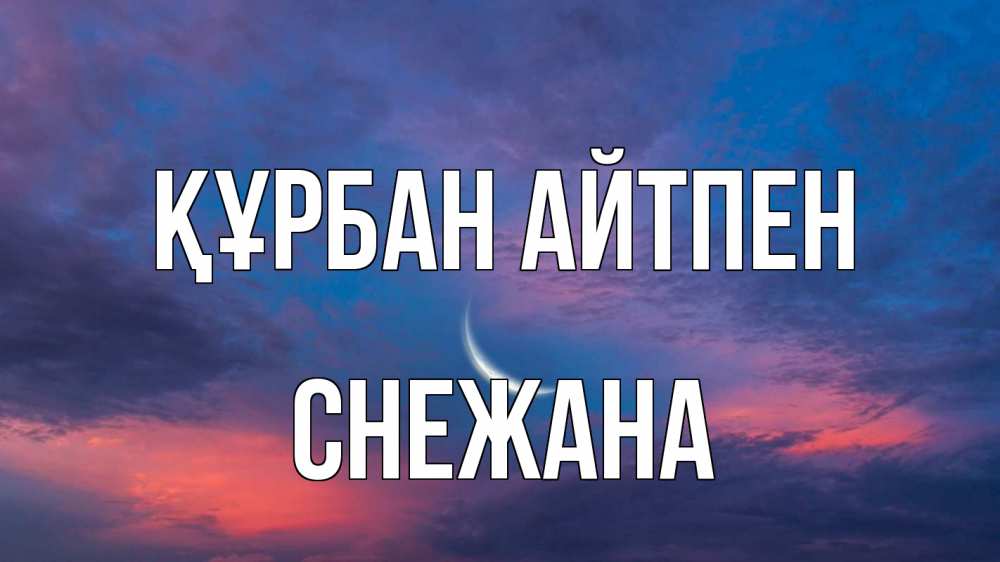 Күн сайын ашық хат с именем, Снежана Құрбан айтпен месяц 1 Онлайн тегін жүктеп алу тілектері бар керемет карта 