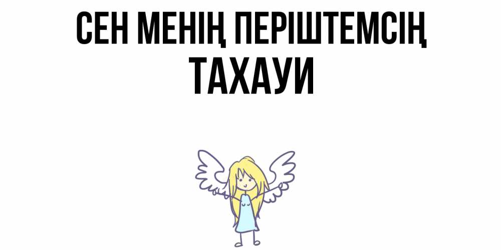 Күн сайын ашық хат с именем, ТАХАУИ Сен менің періштемсің ангел Онлайн тегін жүктеп алу тілектері бар керемет карта 