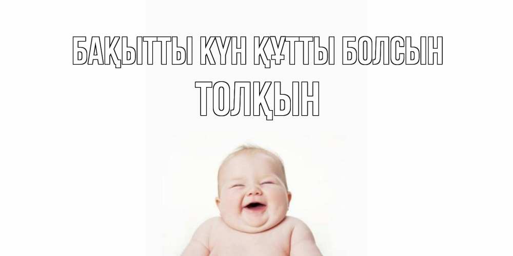Күн сайын ашық хат с именем, ТОЛҚЫН Бақытты күн құтты болсын ребенок Онлайн тегін жүктеп алу тілектері бар керемет карта 