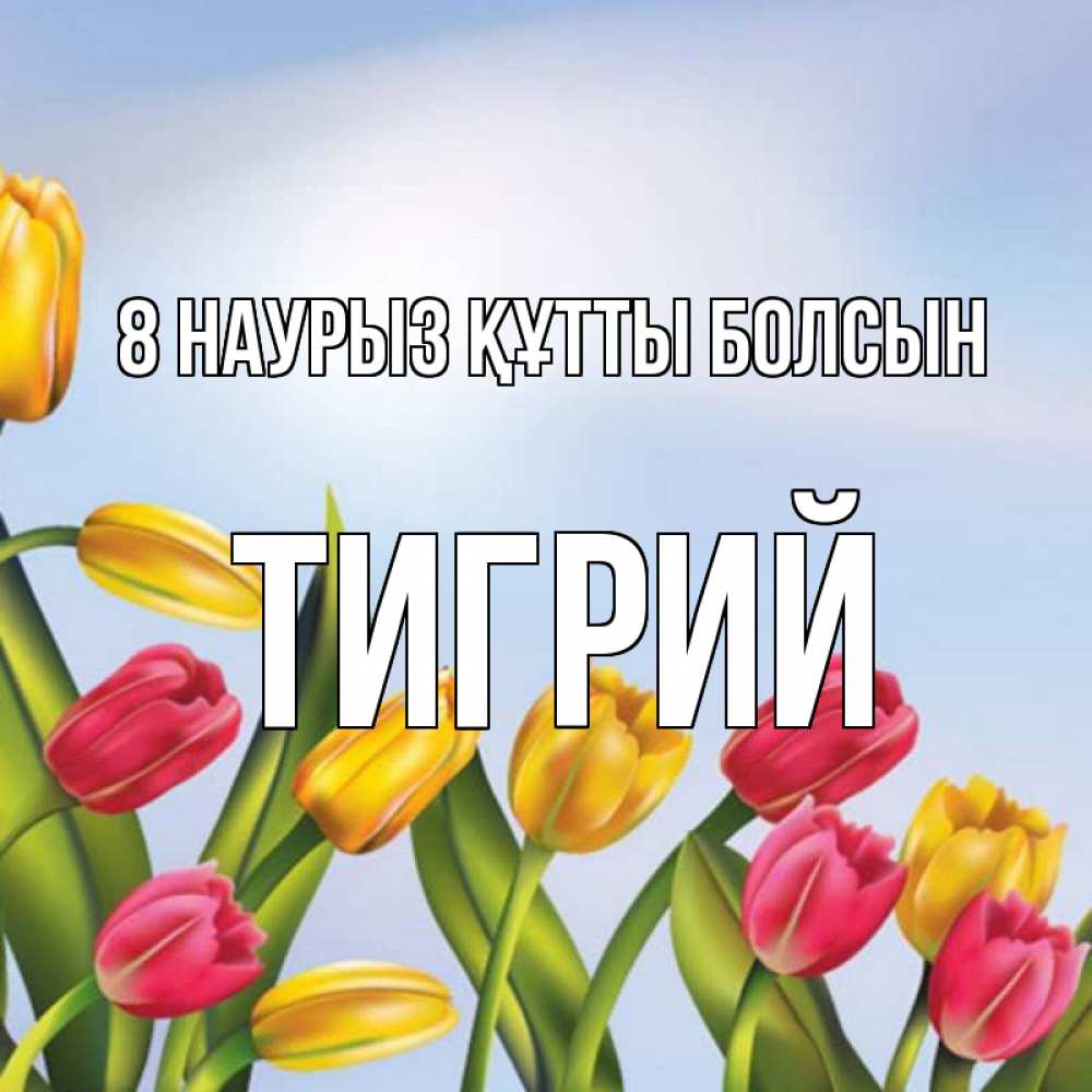 Күн сайын ашық хат с именем, Тигрий 8 наурыз құтты болсын международный женский день Онлайн тегін жүктеп алу тілектері бар керемет карта 
