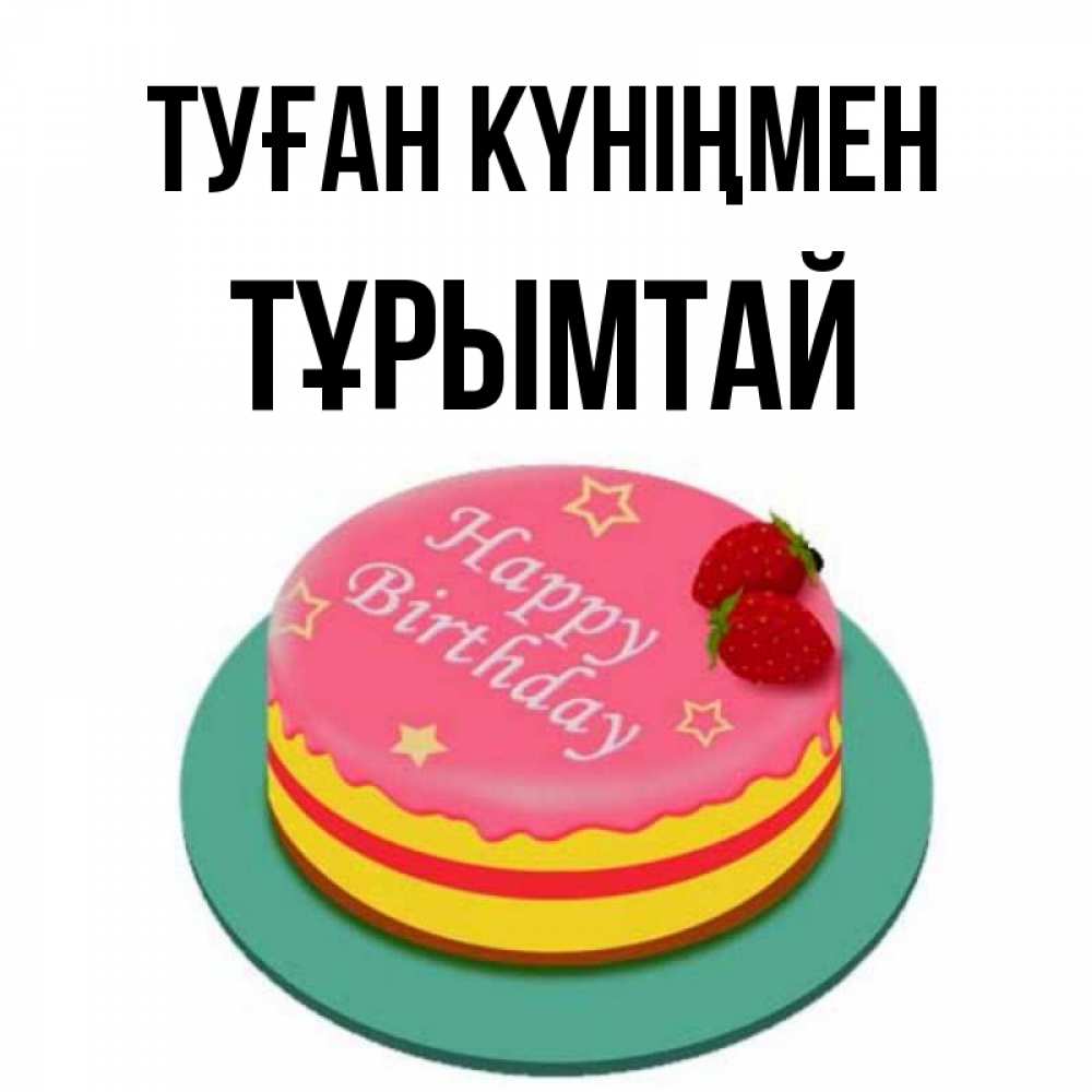 Күн сайын ашық хат с именем, ТҰРЫМТАЙ Туған күніңмен торт, клубника, днюха Онлайн тегін жүктеп алу тілектері бар керемет карта 