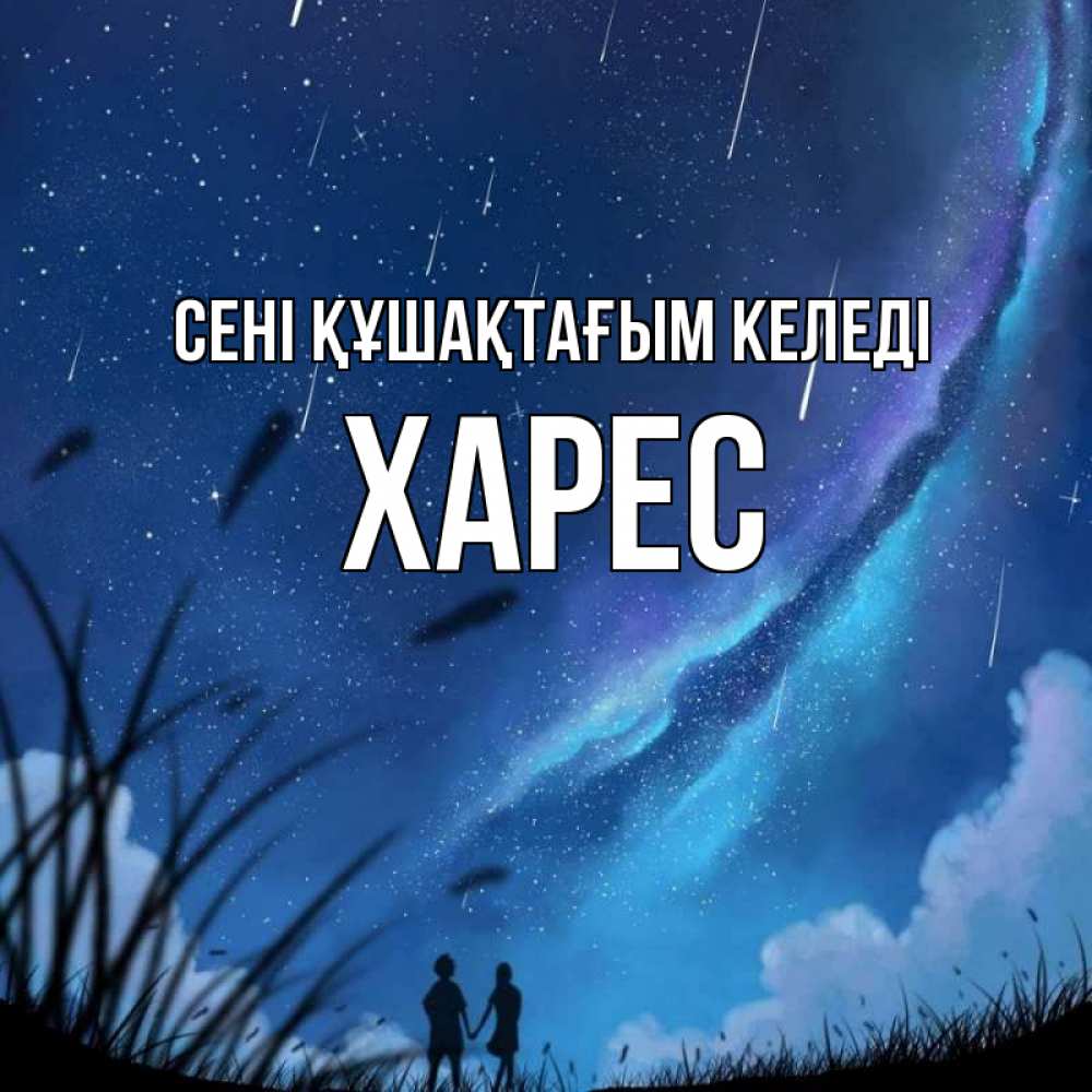 Күн сайын ашық хат с именем, ХАРЕС сені құшақтағым келеді камыши Онлайн тегін жүктеп алу тілектері бар керемет карта 