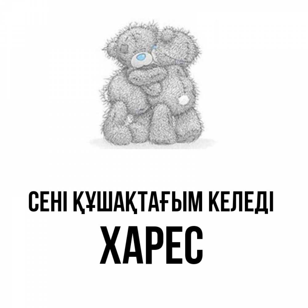 Күн сайын ашық хат с именем, ХАРЕС сені құшақтағым келеді два теддика Онлайн тегін жүктеп алу тілектері бар керемет карта 