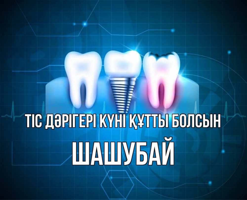 Күн сайын ашық хат с именем, ШАШУБАЙ Тіс дәрігері күні құтты болсын с днем стоматолога Онлайн тегін жүктеп алу тілектері бар керемет карта 