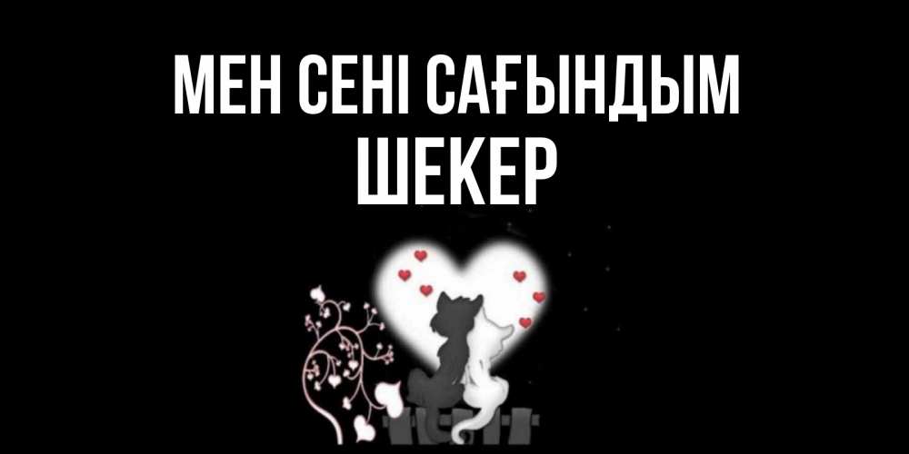 Күн сайын ашық хат с именем, ШЕКЕР Мен сені сағындым коты Онлайн тегін жүктеп алу тілектері бар керемет карта 