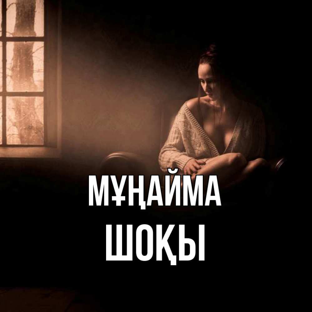 Күн сайын ашық хат с именем, ШОҚЫ Мұңайма сидя у окна Онлайн тегін жүктеп алу тілектері бар керемет карта 