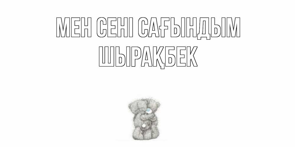 Күн сайын ашық хат с именем, ШЫРАҚБЕК Мен сені сағындым мишки Онлайн тегін жүктеп алу тілектері бар керемет карта 