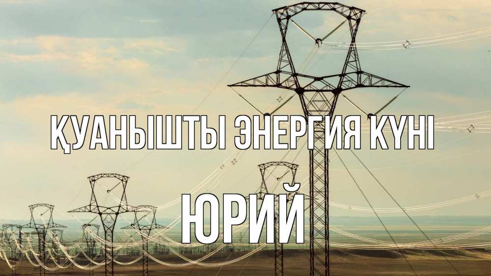 Күн сайын ашық хат с именем, Юрий Қуанышты энергия күні провода небо Онлайн тегін жүктеп алу тілектері бар керемет карта 