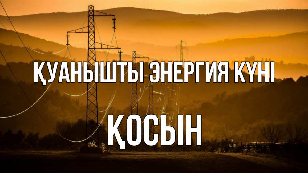 Күн сайын ашық хат с именем, ҚОСЫН Қуанышты энергия күні ЛЭП провода горы закат Онлайн тегін жүктеп алу тілектері бар керемет карта 