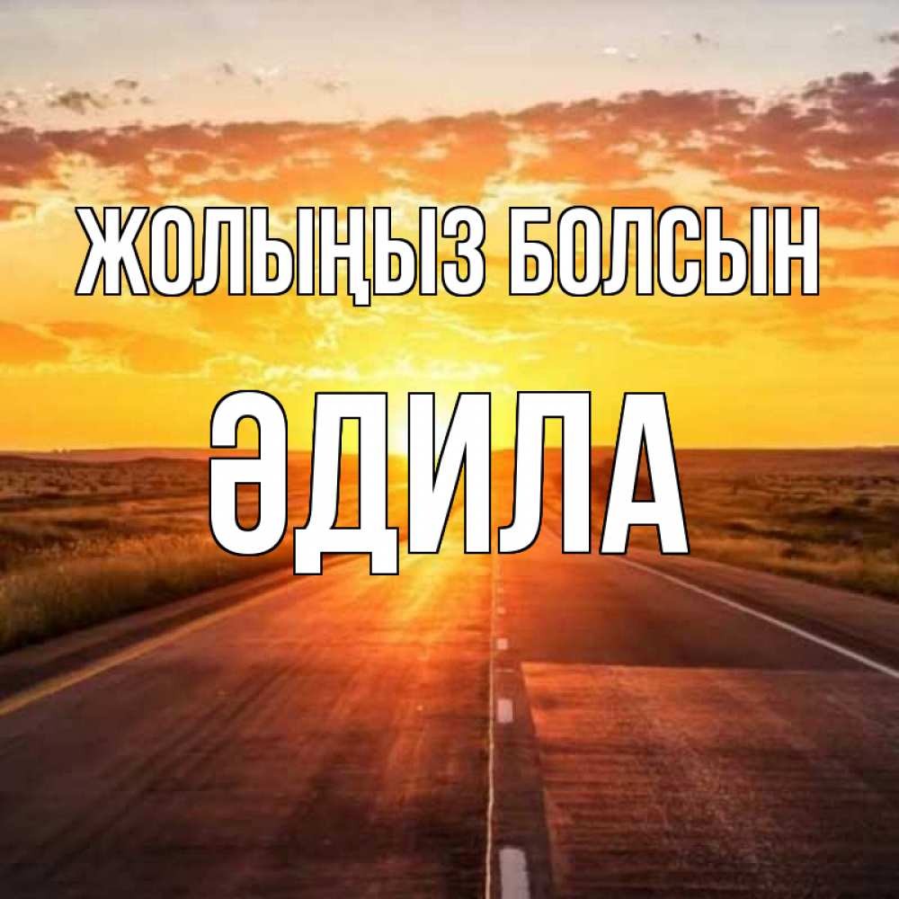 Күн сайын ашық хат с именем, ӘДИЛА Жолыңыз болсын солнечный свет, закат Онлайн тегін жүктеп алу тілектері бар керемет карта 