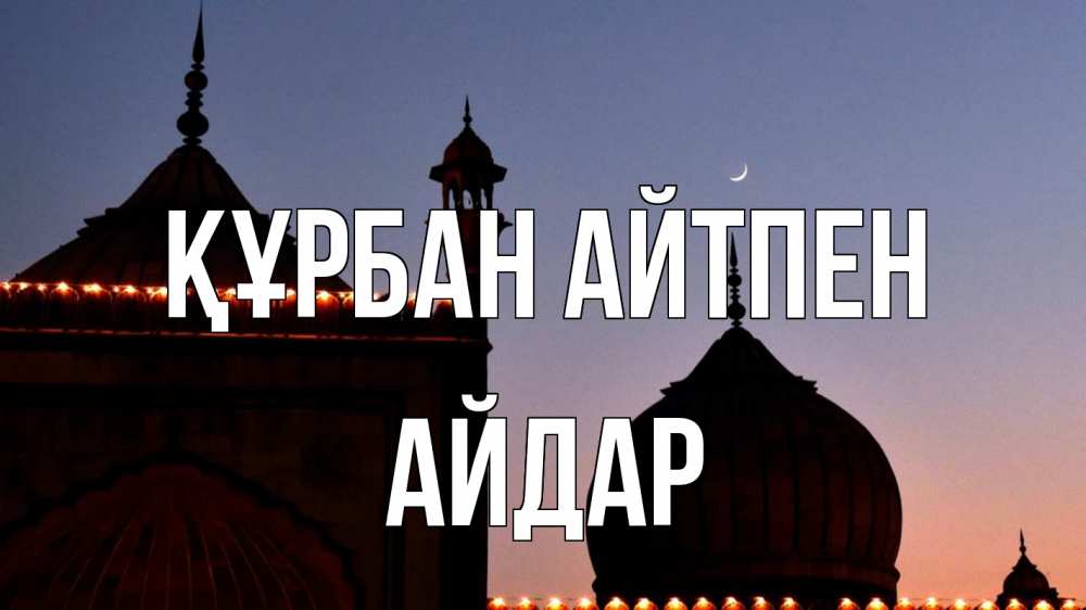Күн сайын ашық хат с именем, Айдар Құрбан айтпен мечеть Онлайн тегін жүктеп алу тілектері бар керемет карта 