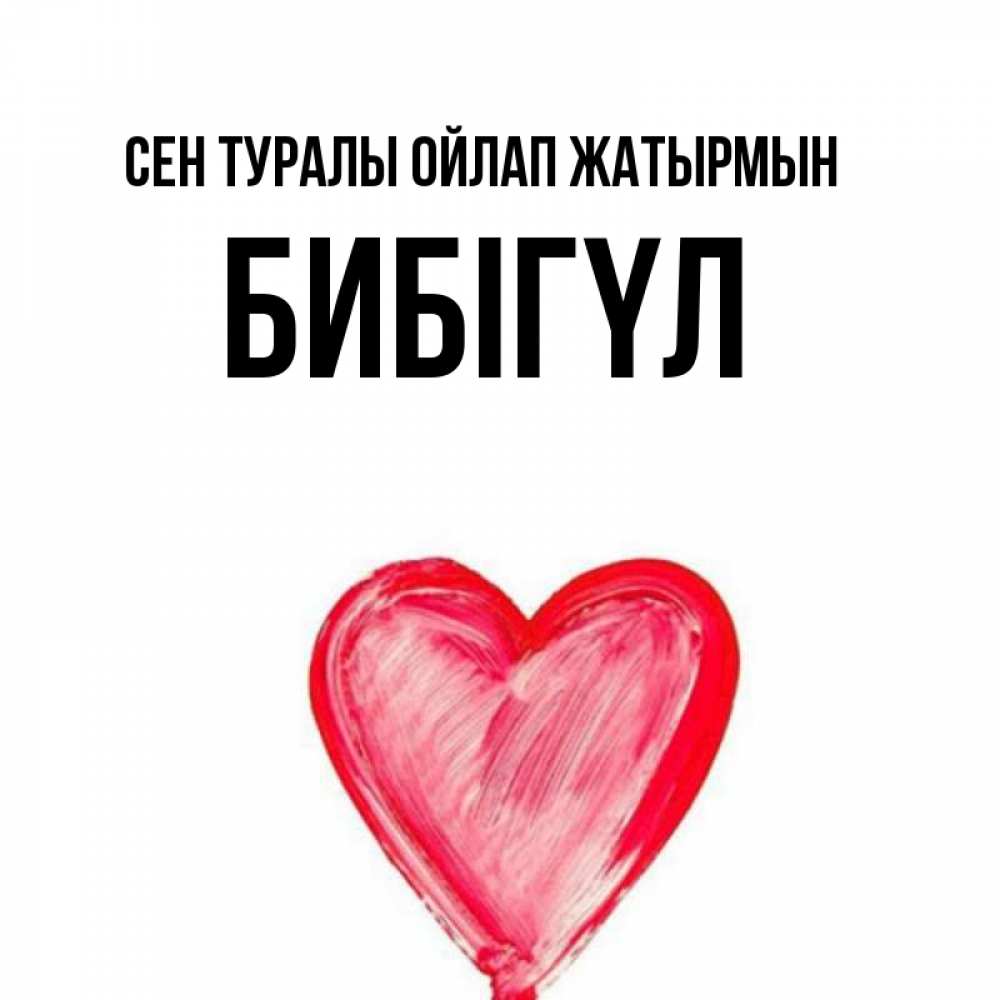 Күн сайын ашық хат с именем, БИБІГҮЛ Сен туралы ойлап жатырмын для влюбленных Онлайн тегін жүктеп алу тілектері бар керемет карта 