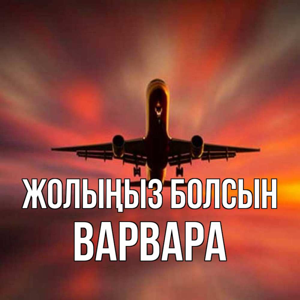 Күн сайын ашық хат с именем, Варвара Жолыңыз болсын самолет набирает высоту Онлайн тегін жүктеп алу тілектері бар керемет карта 