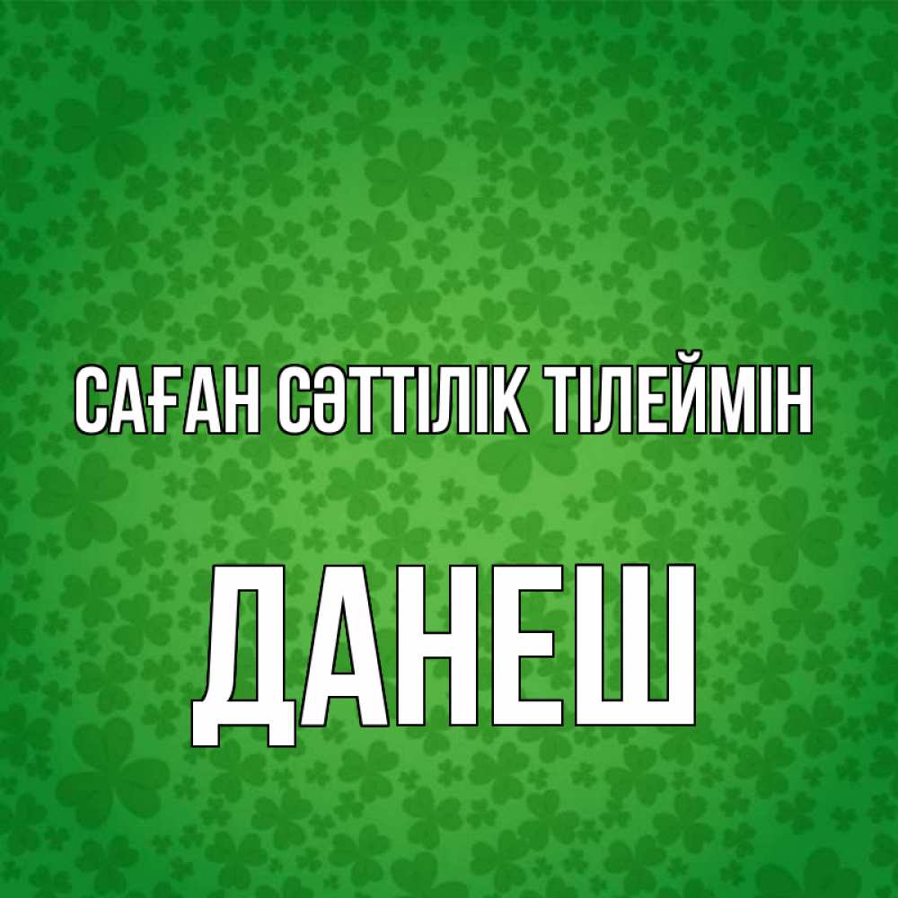 Күн сайын ашық хат с именем, ДАНЕШ Саған сәттілік тілеймін много листочков на удачу Онлайн тегін жүктеп алу тілектері бар керемет карта 